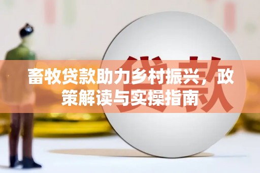平顺畜牧贷款助力乡村振兴，政策解读与实操指南