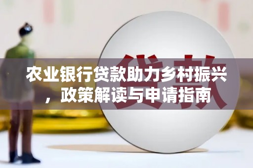 平顺农业银行贷款助力乡村振兴，政策解读与申请指南