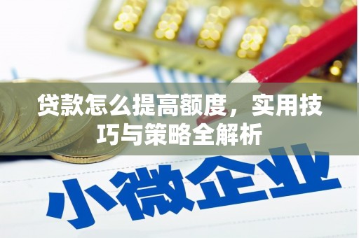 平顺贷款怎么提高额度，实用技巧与策略全解析
