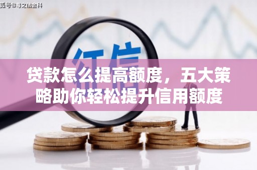 平顺贷款怎么提高额度，五大策略助你轻松提升信用额度
