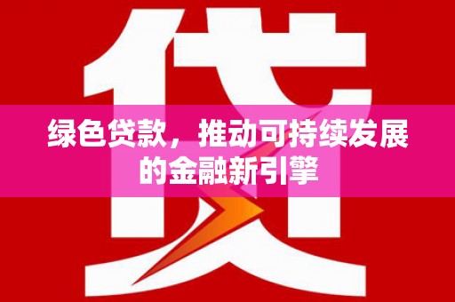 平顺绿色贷款，推动可持续发展的金融新引擎
