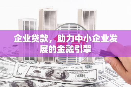 平顺企业贷款，助力中小企业发展的金融引擎