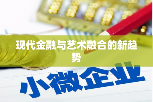 平顺现代金融与艺术融合的新趋势