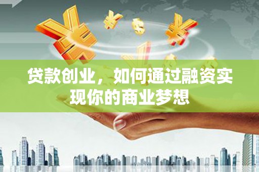 平顺贷款创业，如何通过融资实现你的商业梦想
