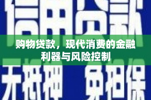 平顺购物贷款，现代消费的金融利器与风险控制