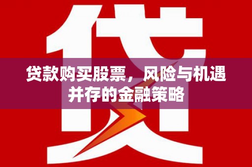 平顺贷款购买股票，风险与机遇并存的金融策略