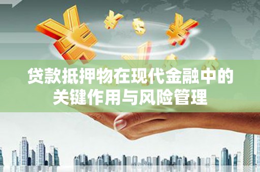 平顺贷款抵押物在现代金融中的关键作用与风险管理