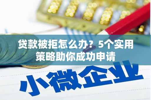 平顺贷款被拒怎么办？5个实用策略助你成功申请