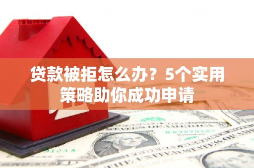 平顺贷款被拒怎么办？5个实用策略助你成功申请