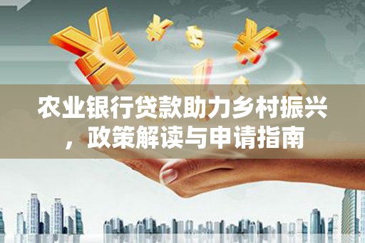 平顺农业银行贷款助力乡村振兴，政策解读与申请指南