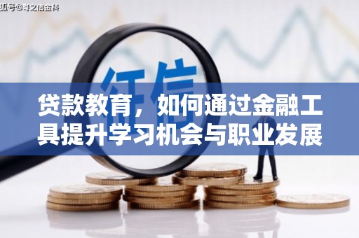 平顺贷款教育，如何通过金融工具提升学习机会与职业发展