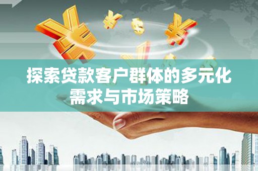 平顺探索贷款客户群体的多元化需求与市场策略