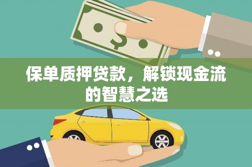 平顺保单质押贷款，解锁现金流的智慧之选