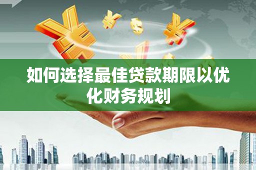 平顺如何选择最佳贷款期限以优化财务规划