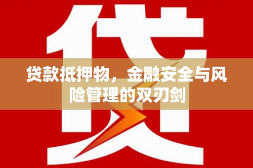 平顺贷款抵押物，金融安全与风险管理的双刃剑