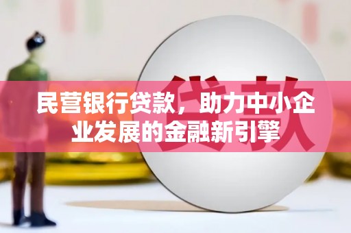 平顺民营银行贷款，助力中小企业发展的金融新引擎