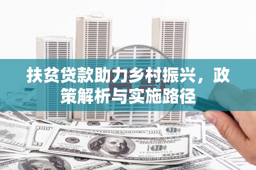 平顺扶贫贷款助力乡村振兴，政策解析与实施路径