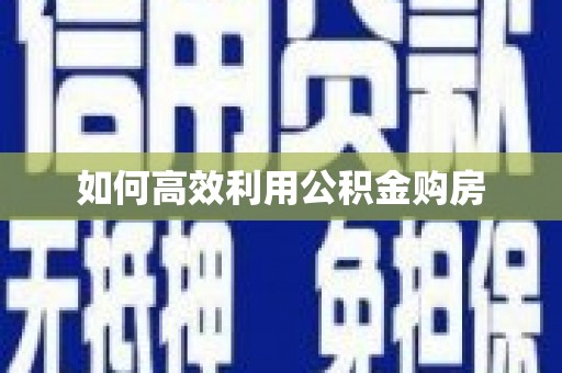 平顺如何高效利用公积金购房