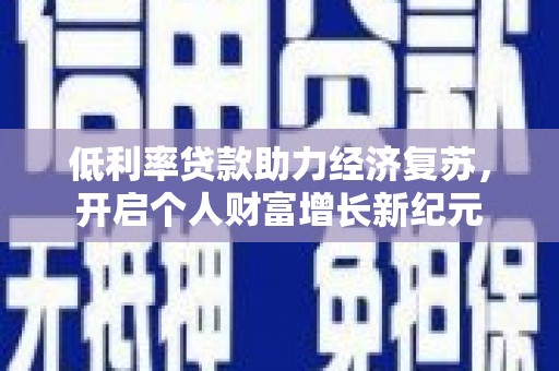 平顺低利率贷款助力经济复苏，开启个人财富增长新纪元