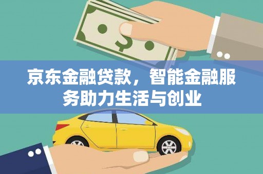 平顺京东金融贷款，智能金融服务助力生活与创业