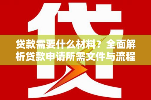 平顺贷款需要什么材料？全面解析贷款申请所需文件与流程