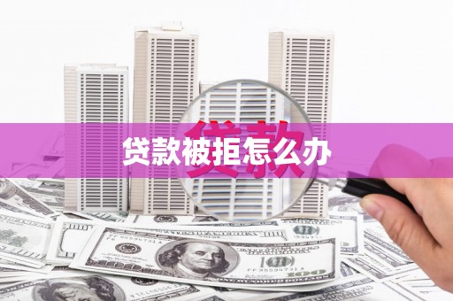 平顺贷款被拒怎么办