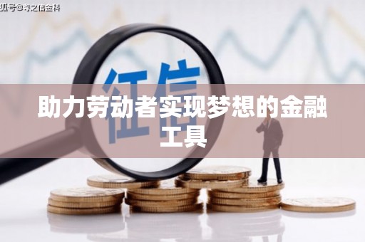 平顺助力劳动者实现梦想的金融工具
