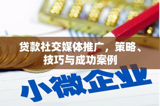 平顺贷款社交媒体推广，策略、技巧与成功案例