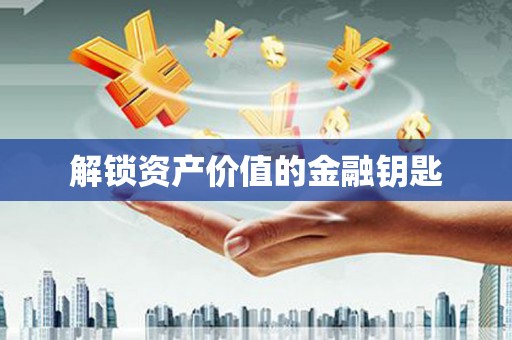 平顺解锁资产价值的金融钥匙