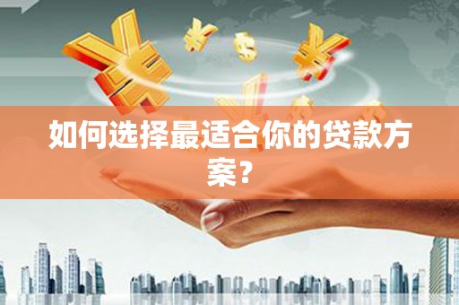 平顺如何选择最适合你的贷款方案？