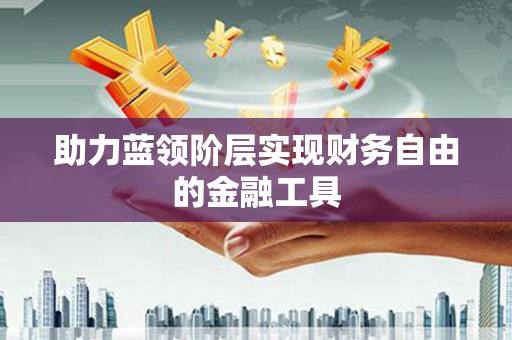 平顺助力蓝领阶层实现财务自由的金融工具