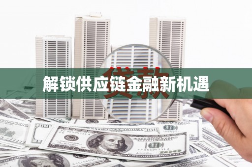 平顺解锁供应链金融新机遇