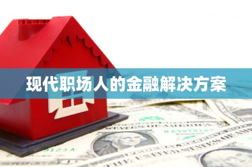 平顺现代职场人的金融解决方案