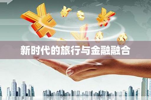 平顺新时代的旅行与金融融合
