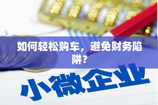 平顺如何轻松购车，避免财务陷阱？