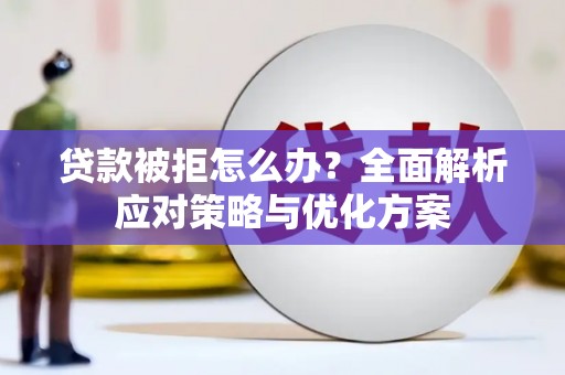 平顺贷款被拒怎么办？全面解析应对策略与优化方案
