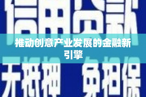 平顺推动创意产业发展的金融新引擎