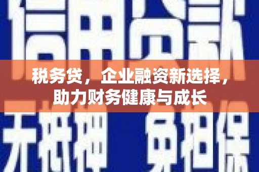 平顺税务贷，企业融资新选择，助力财务健康与成长