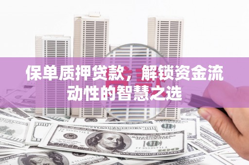 平顺保单质押贷款，解锁资金流动性的智慧之选