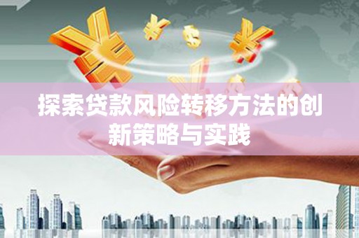 平顺探索贷款风险转移方法的创新策略与实践