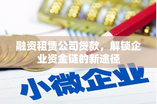 平顺融资租赁公司贷款，解锁企业资金链的新途径